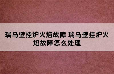 瑞马壁挂炉火焰故障 瑞马壁挂炉火焰故障怎么处理